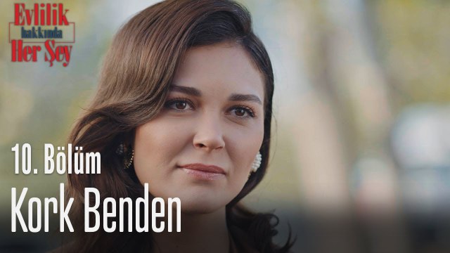 Kork benden - Evlilik Hakkında Her Şey 10. Bölüm