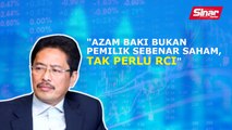 Sinar PM: Azam Baki bukan pemilik sebenar saham, tak perlu RCI