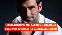 Nie zaszczepił się, ale był u szamana; Djoković wystąpi na Australian Open