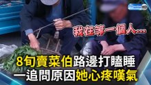 8旬賣菜伯路邊打瞌睡 一問原因她心疼嘆氣