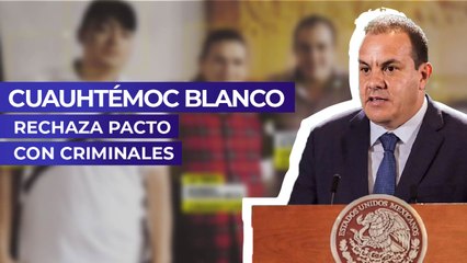 Cuauhtémoc Blanco rechaza pacto con criminales