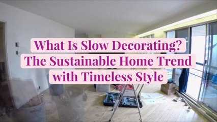 What Is Slow Decorating? The Sustainable Home Trend with Timeless Style