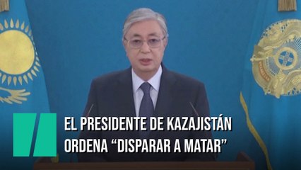 El presidente de Kazajistán ordena disparar a matar por las revueltas