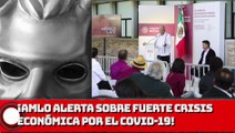 ¡AMLO alerta sobre fuerte crisis económica por el COVID-19!
