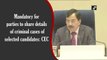 Mandatory for parties to share details of criminal cases of selected candidates: CEC