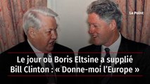 Le jour où Boris Eltsine a supplié Bill Clinton : « Donne-moi l’Europe »