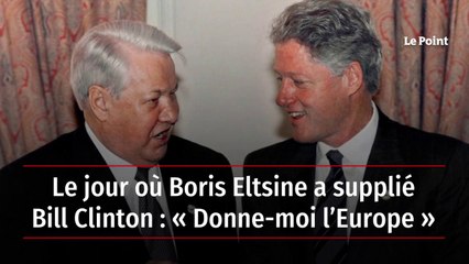 Le jour où Boris Eltsine a supplié Bill Clinton : « Donne-moi l’Europe »