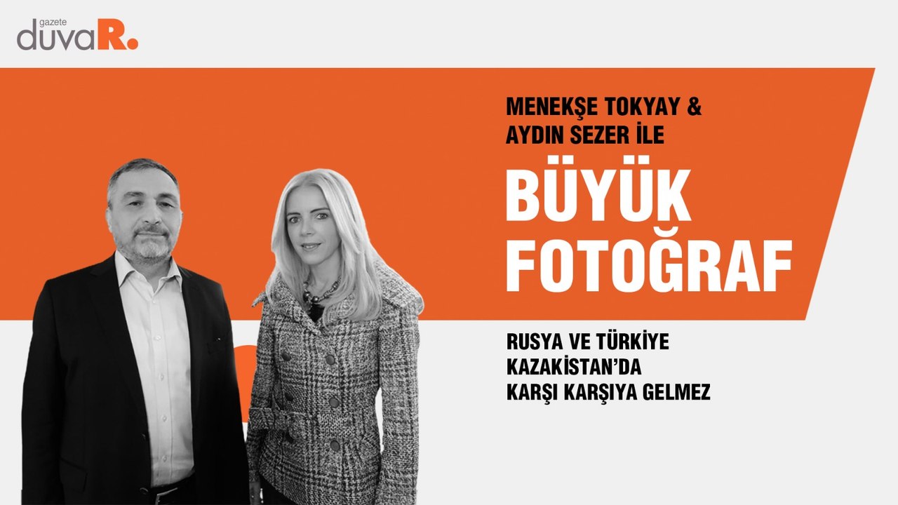 Büyük Fotoğraf… Aydın Sezer: Rusya ve Türkiye Kazakistan’da karşı karşıya gelmez