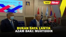 Bukan saya lantik Azam Baki: Muhyiddin