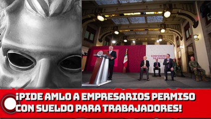 ¡Pide AMLO a empresarios permiso con goce de sueldo para trabajadores en contingencia!