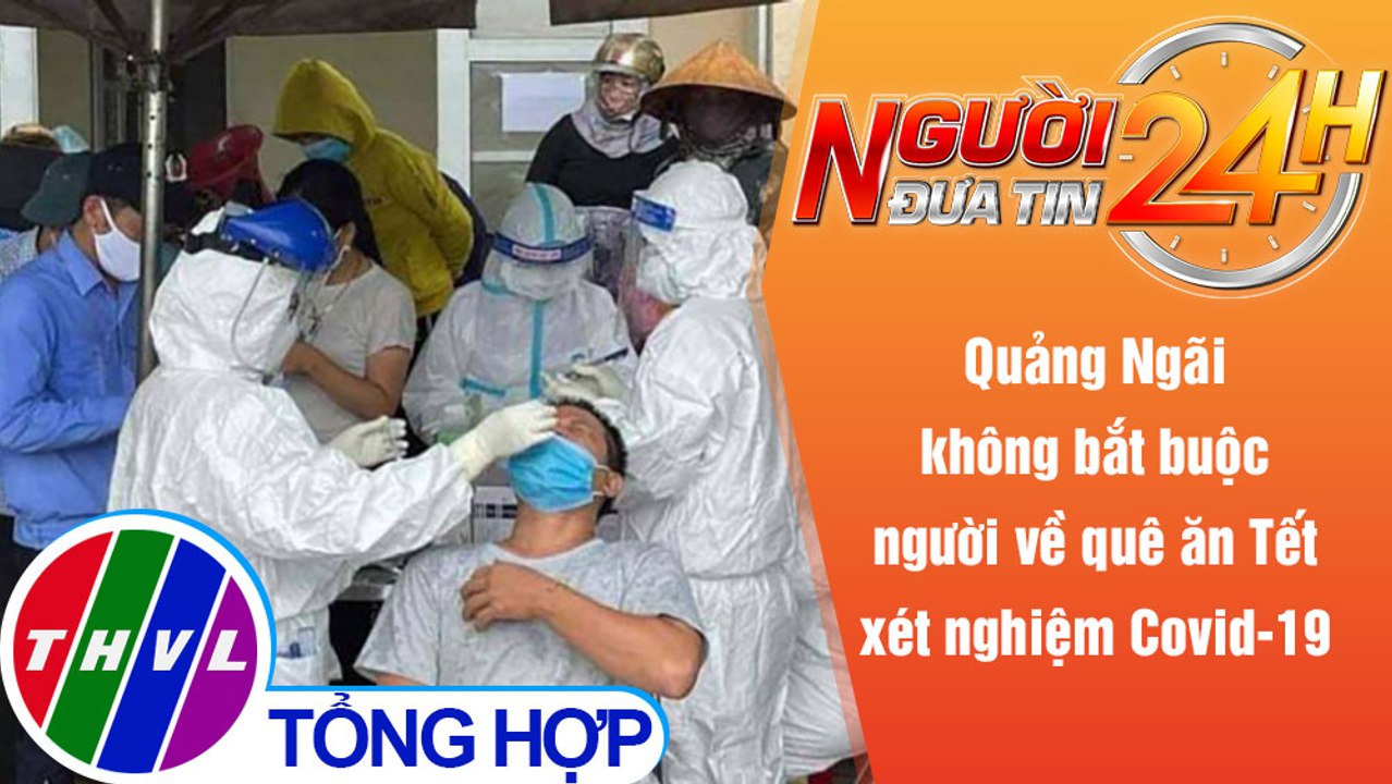 Người đưa tin 24H (6h30 ngày 11/1/2022) - Quảng Ngãi: Tạo điều kiện để người dân về quê ăn Tết