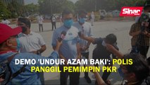 Demo ‘Undur Azam Baki’: Polis panggil pemimpin PKR