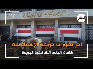 آخر تطورات جريمة الإسماعيلية.. شهود عيان يكشفون عن كلمات الجاني أثناء تنفيذها