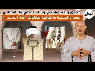 قناوي ولا سوهاجي ولا أسيوطي ولا أسواني..  العمة والجلابية والكوفية هتقولك أصل الصعيدي