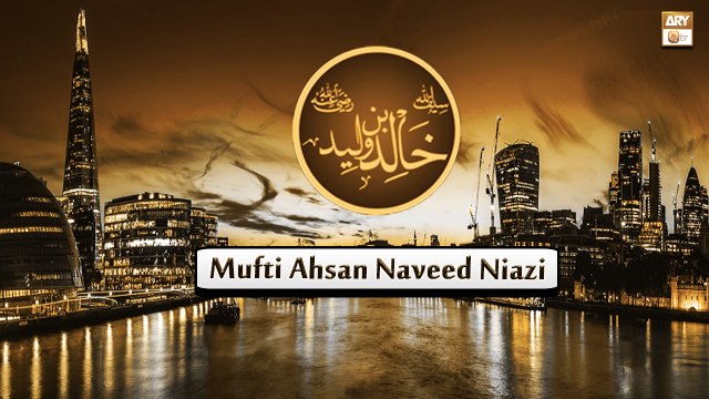 Hazrat Khalid Bin Waleed R.A - Mufti Ahsan Naveed Niazi