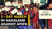 Nagaland: Hundreds of Nagas take out 2-day march against controversial law AFSPA | Oneindia News