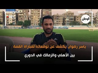 توقعات ياسر رضوان لمباراة القمة بين الأهلي والزمالك في الدوري