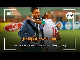 نجوم من الأهلي والزمالك صدرت ضدهم أحكام قضائية بسبب المخدرات والقتل