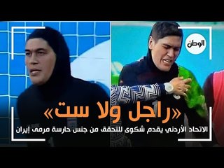 «راجل ولا ست».. الاتحاد الأردني يقدم شكوى للتحقق من جنس حارسة مرمى إيران