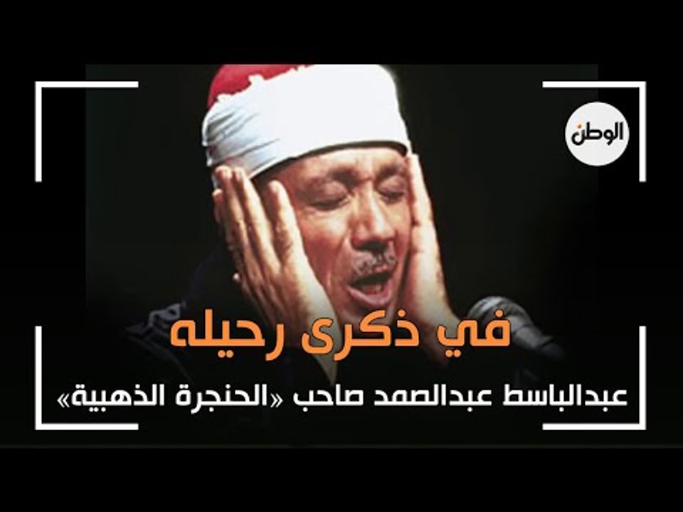 في ذكرى رحيله.. عبدالباسط عبدالصمد صاحب «الحنجر...