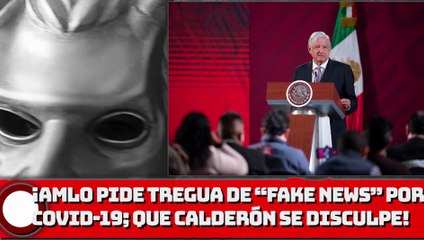 ¡AMLO pide tregua de “fake news” por Covid-19; espera que Calderón se disculpe!