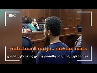 جلسة محاكمة «جريمة الإسماعيلية»: مرافعة تاريخية للنيابة.. والمتهم يحتضن والدته خارج القفص