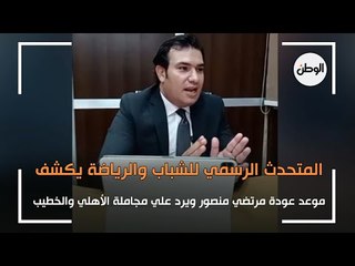 وزارة الرياضة تكشف موعد عودة مرتضى وترد على مجاملة الأهلي والخطيب