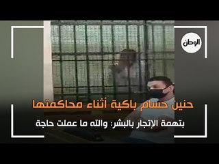 حنين حسام باكية أثناء محاكمتها بتهمة الإتجار بالبشر: والله ما عملت حاجة