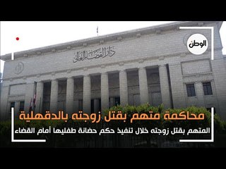محاكمة المتهم بقتل زوجته خلال تنفيذ حكم حضانة طفليها في الدقهلية