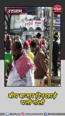 रतलाम : बीच बाजार दिनदहाड़े चली गोली