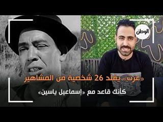 عزت يقلد 26 شخصية من المشاهير: كأنك قاعد مع إسماعيل ياسين