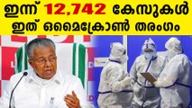 ഇന്ന് 12 ,742 കേസുകൾ , മൂന്നാം തരംഗ ദുരന്തത്തിലേക്ക് കേരളം ,സ്ഥിതി അതീവ ഗുരുതരം