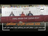 قائد منتخب الأردن: سنقاتل أمام مصر وسنتأهل لنصف نهائي كأس العرب