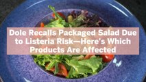 Dole Recalls Packaged Salad Due to Listeria Risk—Here's Which Products Are Affected