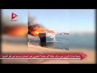 لحظة اندلاع النيران في مركب عائلة "أبو عقادة"المعتدين على المصلين بمسجد في كفر الشيخ