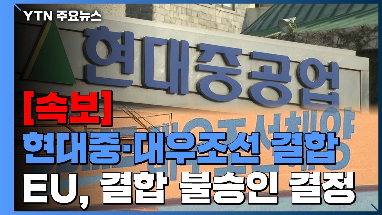 [속보] EU, 현대重·대우조선 결합 불승인...인수합병 무산 / YTN