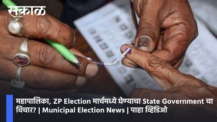 महापालिका, ZP Election मार्चमध्ये घेण्याचा State Government चा विचार? | Municipal Election News | पाहा व्हिडिओ