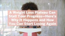 A Weight Loss Plateau Can Stall Your Progress—Here's Why It Happens and How You Can Start