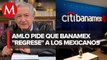AMLO propone que inversionistas mexicanos compren Banamex; 