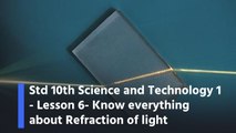 Std 10th Science and Technology 1 - Lesson 6- Know everything about Refraction of light