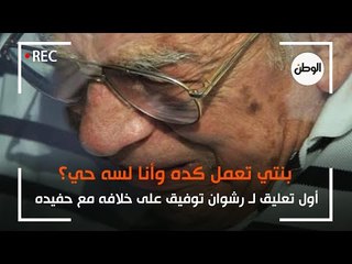 أول تعليق لـ رشوان توفيق على خلافه مع حفيده : بنتي تعمل كده وأنا لسه حي؟