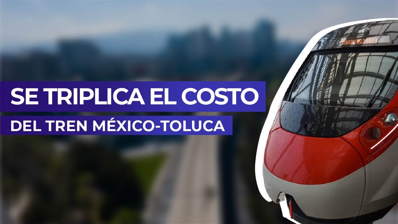 Se triplica el costo del tren México-Toluca