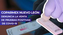 Coparmex Nuevo León denuncia la venta de pruebas positivas de Covid-19