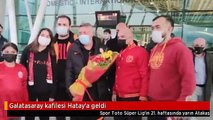 Galatasaray kafilesi Hatay'a geldi
