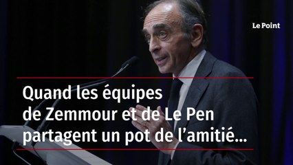 Quand les équipes de Zemmour et de Le Pen partagent un pot de l’amitié…