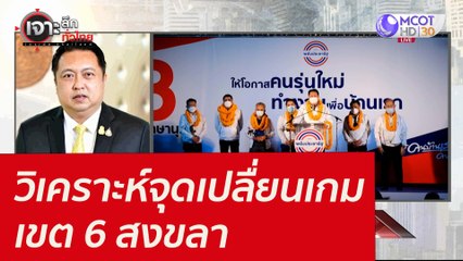 วิเคราะห์จุดเปลื่ยนเกม เขต 6 สงขลา : เจาะลึกทั่วไทย (17 ม.ค. 65)