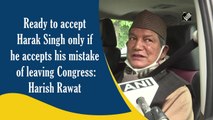 Ready to accept Harak Singh only if he accepts his mistake of leaving Congress: Harish Rawat