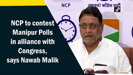 NCP to contest Manipur Polls in alliance with Congress, says Nawab Malik