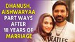 Dhanush, Aishwaryaa part ways after 18 years of marriage