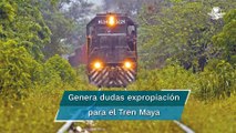 Le abren paso al Tren Maya, gobierno anuncia expropiación de 198 terrenos a particulares